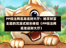 PP投注网喜龙送财大厅：畅享财富主题的沉浸式娱乐体验（PP投注网喜龙送财大厅）-第1张图片