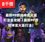  最新PP游戏神龙火壶打法全攻略（最新PP游戏神龙火壶打法）-第1张图片