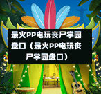 最火PP电玩丧尸学园盘口（最火PP电玩丧尸学园盘口）-第1张图片