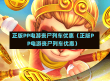 正版PP电游丧尸列车优惠（正版PP电游丧尸列车优惠）-第1张图片