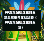 PP游戏站福虎生财资源全解析与实战攻略（PP游戏站福虎生财资源）-第1张图片