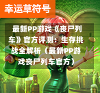  最新PP游戏《丧尸列车》官方评测：生存挑战全解析（最新PP游戏丧尸列车官方）-第1张图片