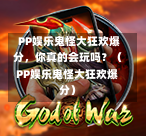  PP娱乐鬼怪大狂欢爆分，你真的会玩吗？（PP娱乐鬼怪大狂欢爆分）-第1张图片