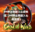 PP押注网甜入心扉充值（PP押注网甜入心扉充值）-第1张图片