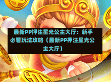  最新PP押注星光公主大厅：新手必看玩法攻略（最新PP押注星光公主大厅）-第1张图片