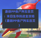  最新PP丧尸列车首页：末日生存挑战全攻略（最新PP丧尸列车首页）-第1张图片