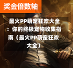  最火PP萌宠狂欢大全：你的终极宠物收集指南（最火PP萌宠狂欢大全）-第1张图片
