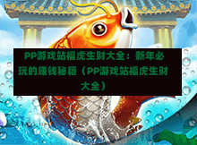  PP游戏站福虎生财大全：新年必玩的赚钱秘籍（PP游戏站福虎生财大全）-第1张图片