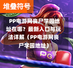  PP电游网丧尸学园地址在哪？最新入口与玩法详解（PP电游网丧尸学园地址）-第1张图片