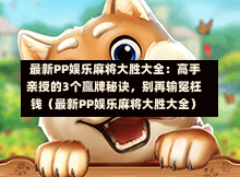  最新PP娱乐麻将大胜大全：高手亲授的3个赢牌秘诀，别再输冤枉钱（最新PP娱乐麻将大胜大全）-第1张图片