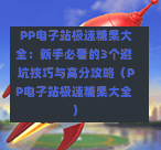  PP电子站极速糖果大全：新手必看的3个避坑技巧与高分攻略（PP电子站极速糖果大全）-第1张图片