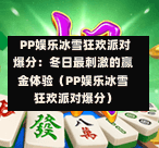  PP娱乐冰雪狂欢派对爆分：冬日最刺激的赢金体验（PP娱乐冰雪狂欢派对爆分）-第1张图片