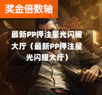 最新PP押注星光闪耀大厅（最新PP押注星光闪耀大厅）-第1张图片