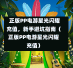  正版PP电游星光闪耀充值，新手避坑指南（正版PP电游星光闪耀充值）-第1张图片