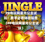  PP电玩网星光公主试玩：新手必看体验报告（PP电玩网星光公主试玩）-第1张图片